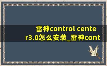 雷神control center3.0怎么安装_雷神controlcenter3.0怎么用